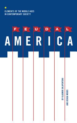 Feudal America: Elements of the Middle Ages in Contemporary Society - Shlapentokh, Vladimir, and Woods, Joshua