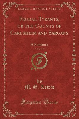 Feudal Tyrants, or the Counts of Carlsheim and Sargans, Vol. 2 of 4: A Romance (Classic Reprint) - Lewis, M G