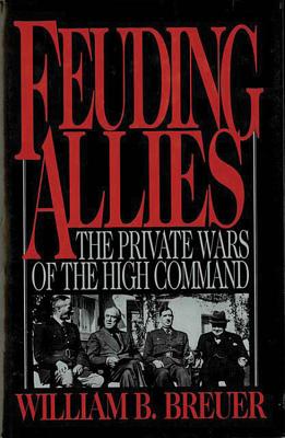 Feuding Allies: The Private Wars of the High Command - Breuer, William
