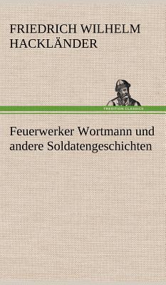 Feuerwerker Wortmann Und Andere Soldatengeschichten - Hackl Nder, Friedrich Wilhelm, and Hacklander, Friedrich Wilhelm