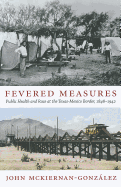 Fevered Measures: Public Health and Race at the Texas-Mexico Border, 1848-1942