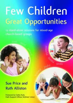 Few Children Great Opportunities: 12 stand-alone sessions for mixed-age church-based groups - Price, Sue, and Alliston, Ruth