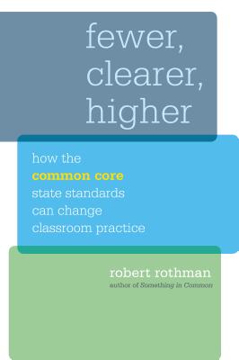 Fewer, Clearer, Higher: How the Common Core State Standards Can Change Classroom Practice - Rothman, Robert