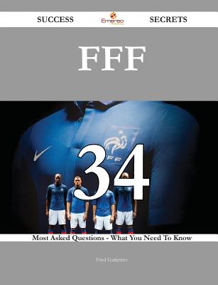 Fff 34 Success Secrets - 34 Most Asked Questions on Fff - What You Need to Know - Gutierrez, Fred