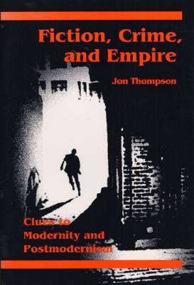 Fiction, Crime, and Empire: Clues to Modernity and Postmodernism - Thompson, Jon, Psy.D.