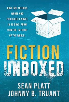 Fiction Unboxed: How Two Authors Wrote and Published a Book in 30 Days, From Scratch, In Front of the World - Platt, Sean, and Truant, Johnny B