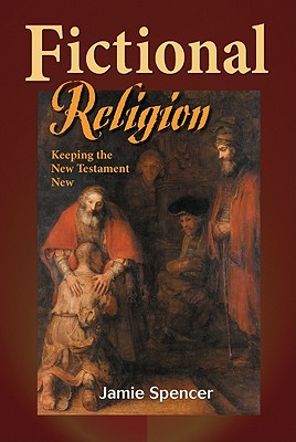 Fictional Religion: Keeping the New Testament New - Spencer, Jamie