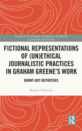 Fictional Representations of (Un)Ethical Journalistic Practices in Graham Greene's Work: Burnt-Out Reporters