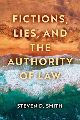 Fictions, Lies, and the Authority of Law - Smith, Steven D