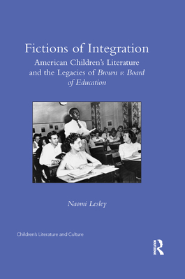 Fictions of Integration: American Children's Literature and the Legacies of Brown v. Board of Education - Lesley, Naomi