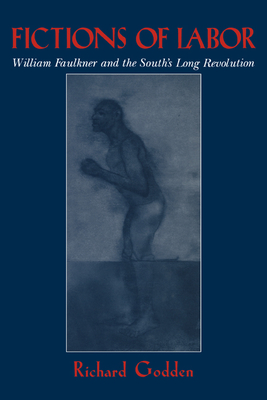 Fictions of Labor: William Faulkner and the South's Long Revolution - Godden, Richard