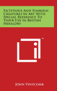 Fictitious And Symbolic Creatures In Art With Special Reference To Their Use In British Heraldry