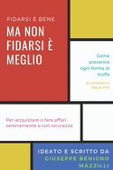 FIDARSI E' BENE MA NON FIDARSI E' MEGLIO - Come prevenire ogni forma di truffa, su internet e nella vita. Per acquistare o fare affari serenamente e con sicurezza.: Prevenzione truffe online sul web e reali.