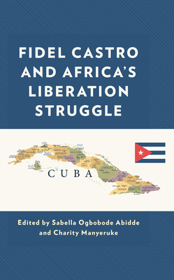 Fidel Castro and Africa's Liberation Struggle - Abidde, Sabella Ogbobode (Editor), and Manyeruke, Charity (Editor), and Hall, Michael R (Contributions by)