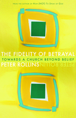 Fidelity of Betrayal: Towards a Church Beyond Belief - Rollins, Peter