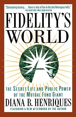 Fidelity's World: The Secret Life and Public Power of the Mutual Fund Giant - Henriques, Diana B