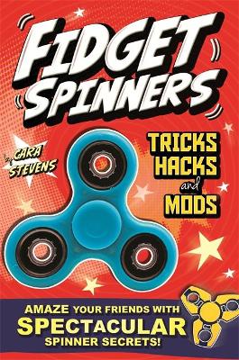 Fidget Spinners Tricks, Hacks and Mods: Amaze your friends with spectacular spinner secrets! - Stevens, Cara