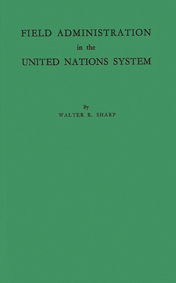 Field Administration in the United Nations System: The Conduct of International Economic and Social Programs - Sharp, Walter Rice, and Unknown