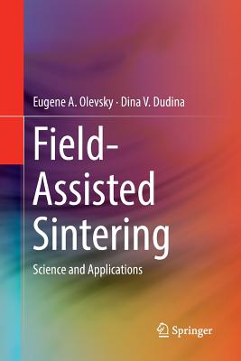 Field-Assisted Sintering: Science and Applications - Olevsky, Eugene A, and Dudina, Dina V