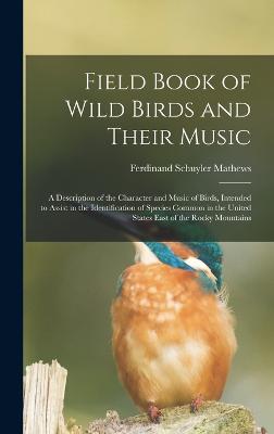 Field Book of Wild Birds and Their Music: A Description of the Character and Music of Birds, Intended to Assist in the Identification of Species Common in the United States East of the Rocky Mountains - Mathews, Ferdinand Schuyler