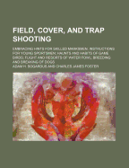 Field, Cover, and Trap Shooting: Embracing Hints for Skilled Marksmen; Instructions for Young Sportsmen; Haunts and Habits of Game Birds; Flight and Resorts of Water Fowl; Breeding and Breaking of Dogs