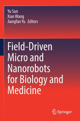 Field-Driven Micro and Nanorobots for Biology and Medicine - Sun, Yu (Editor), and Wang, Xian (Editor), and Yu, Jiangfan (Editor)