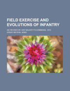 Field Exercise and Evolutions of Infantry: As Revised by Her Majesty's Command, 1870