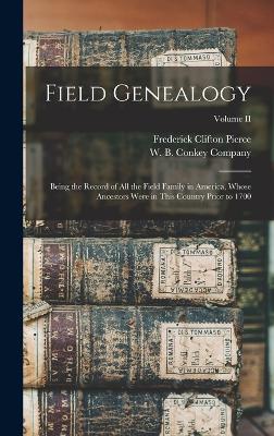 Field Genealogy; Being the Record of All the Field Family in America, Whose Ancestors Were in This Country Prior to 1700; Volume II - Pierce, Frederick Clifton, and W B Conkey Company (Creator)