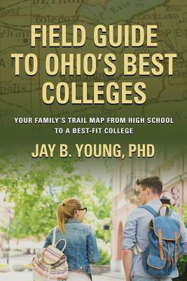 Field Guide to Ohio's Best Colleges: Your Family's Trail Map from High School to a Best-Fit College - Young, Jay B, PhD