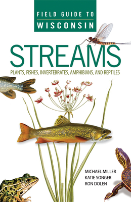 Field Guide to Wisconsin Streams: Plants, Fishes, Invertebrates, Amphibians, and Reptiles - Miller, Michael A., and Songer, Katie, and Dolen, Ron