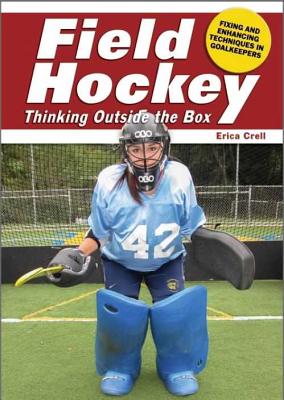 Field Hockey: Thinking Outside the Box Fixing & Enhancing Techniques in Goalkeeping - Crell, Erica