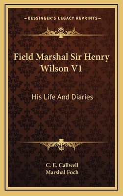 Field Marshal Sir Henry Wilson V1: His Life and Diaries - Callwell, C E, and Foch, Marshal (Foreword by)