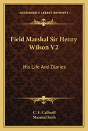 Field Marshal Sir Henry Wilson V2: His Life And Diaries