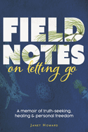 Field Notes on Letting Go: A Memoir of Truth-Seeking, Healing, and Personal Freedom