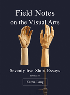 Field Notes on the Visual Arts: Seventy-Five Short Essays