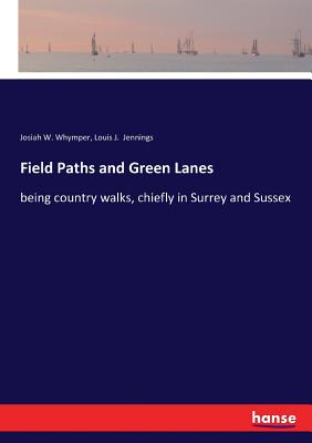 Field Paths and Green Lanes: being country walks, chiefly in Surrey and Sussex - Jennings, Louis J, and Whymper, Josiah W