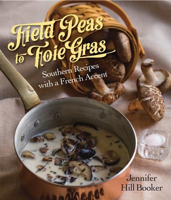 Field Peas to Foie Gras: Southern Recipes with a French Accent - Booker, Jennifer, and Llewellyn, Deborah (Photographer)