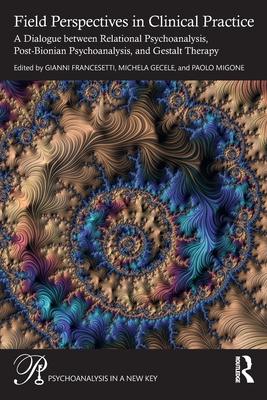 Field Perspectives in Clinical Practice: A Dialogue between Relational Psychoanalysis, Post-Bionian Psychoanalysis, and Gestalt Therapy - Francesetti, Gianni (Editor), and Gecele, Michela (Editor), and Migone, Paolo (Editor)