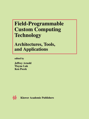 Field-Programmable Custom Computing Technology: Architectures, Tools, and Applications - Arnold, Jeffrey (Editor), and Luk, Wayne (Editor), and Pocek, Ken (Editor)