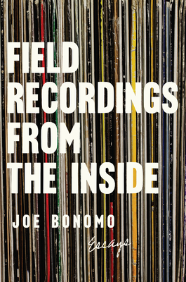 Field Recordings from the Inside: Essays - Bonomo, Joe