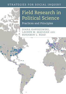 Field Research in Political Science: Practices and Principles - Kapiszewski, Diana, and MacLean, Lauren M., and Read, Benjamin L.