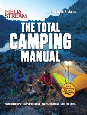 Field & Stream: Total Camping Manual (Outdoor Skills, Family Camping): Plan Perfect Trips Sharpen Your Skills Recipes, Fire Tricks, Family Tips & More - Nickens, T Edward