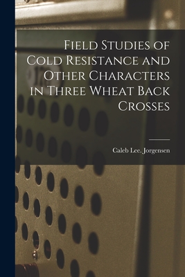 Field Studies of Cold Resistance and Other Characters in Three Wheat Back Crosses - Jorgensen, Caleb Lee