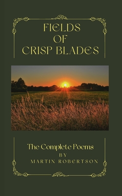 Fields Of Crisp Blades: The Complete Poems - Robertson, Martin