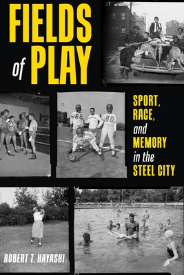 Fields of Play: Sport, Race, and Memory in the Steel City - Hayashi, Robert T