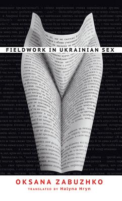 Fieldwork in Ukrainian Sex - Zabuzhko, Oksana, and Hryn, Halyna (Translated by)