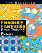 Fiendishly Frustrating Brain-Twisting Puzzles - Moscovich, Ivan