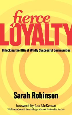 Fierce Loyalty: Unlocking the DNA of Wildly Successful Communities - Robinson, Sarah