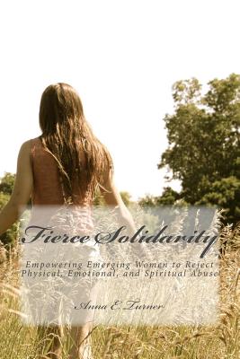 Fierce Solidarity: Empowering Emerging Women to Reject Physical, Emotional, and Spiritual Abuse - Turner, Anna E
