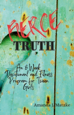 Fierce Truth: An 8 week devotional and fitness program for tween girls. - Matzke, Amanda, and Rocky Photography, Nathan